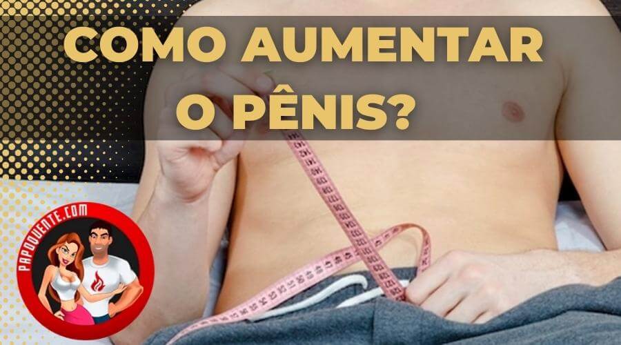 Como aumentar o pênis?  